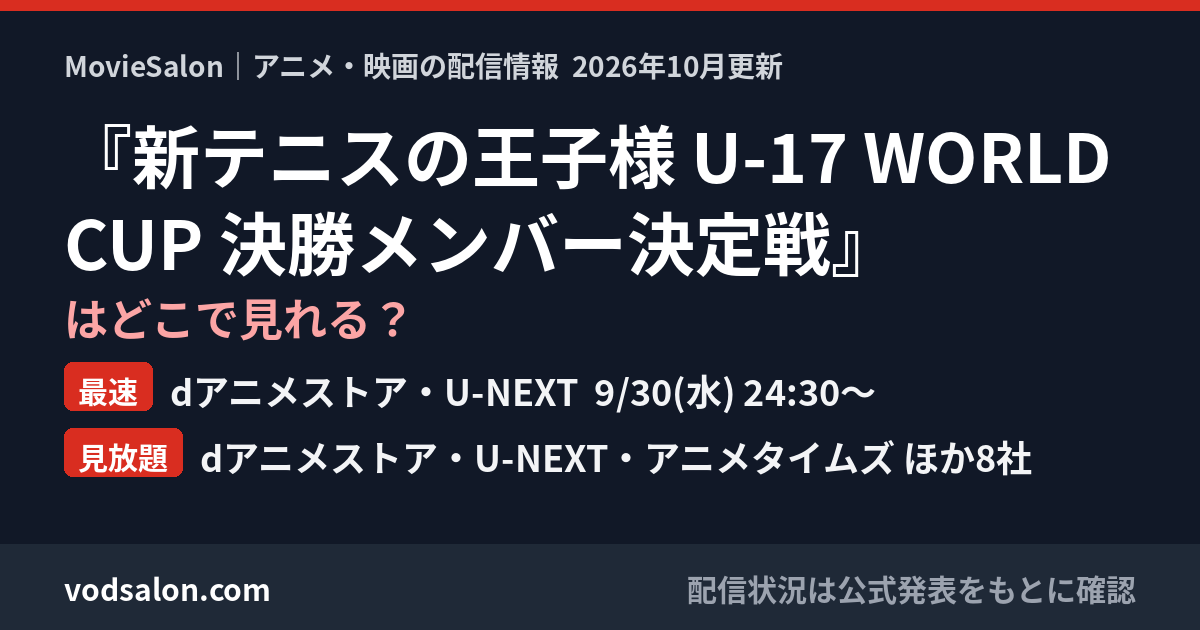 『新テニスの王子様 U-17 WORLD CUP 決勝メンバー決定戦』はどこで見れる?最速:dアニメストア・U-NEXT 9/30(水) 24:30〜 見放題:dアニメストア・U-NEXT・アニメタイムズ ほか8社